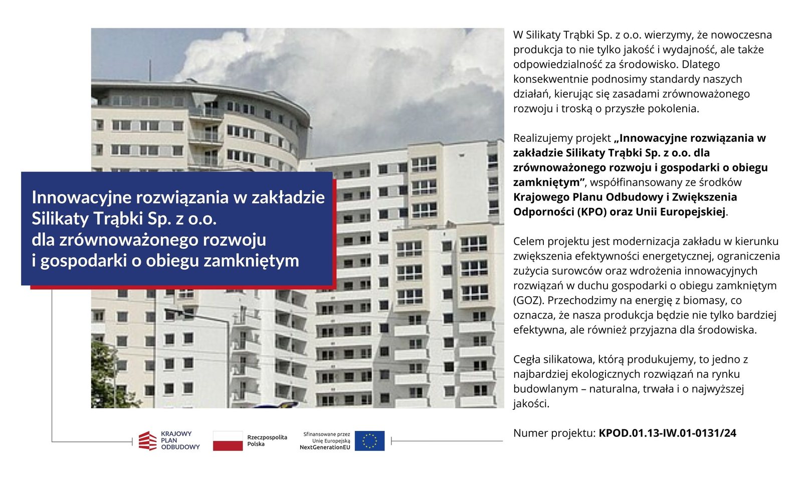 Krajowy Plan Odbudowy, Rzeczpospolita Polska, Sfinansowane przez Unię Europejską – NextGenerationEU.
Projekt: Innowacyjne rozwiązania w zakładzie Silikaty Trąbki sp. z o.o. dla zrównoważonego rozwoju
i gospodarki o obiegu zamkniętym, nr KPOD.01.13-IW.01-0131/24